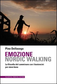 Emozione nordic walking. La filosofia del camminare con i bastoncini per stare bene Emozione nordic walking. La filosofia del camminare con i bastoncini per stare bene