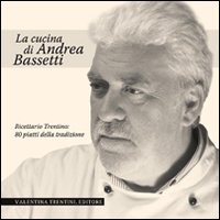 La cucina di Andrea Bassetti. Ricettario trentino: 80 piatti della tradizione La cucina di Andrea Bassetti. Ricettario trentino: 80 piatti della tradizione