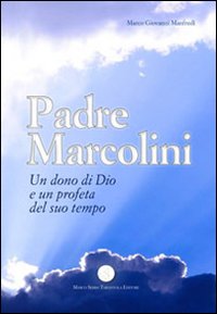 Padre Marcolini. Un dono di Dio e un profeta del suo tempo Padre Marcolini. Un dono di Dio e un profeta del suo tempo