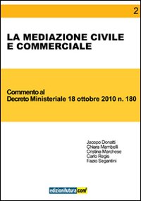 La mediazione civile e commerciale. Commento al Decreto ministeriale 18 ottobre 2010, n. 180 La mediazione civile e commerciale. Commento al Decreto ministeriale 18 ottobre 2010, n. 180