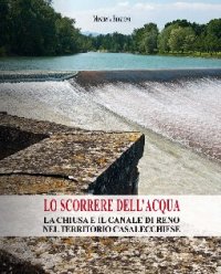 Lo scorrere dell'acqua. La chiusa e il canale di Reno nel territorio casalecchese