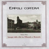 Empoli com'era. 1. Immagini della città tra Ottocento e Novecento
