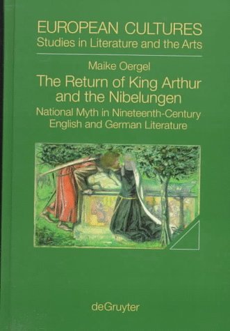 The Return of King Arthur and the Nibelungen. National Myth in Nineteenth-Century English and German Literature The Return of King Arthur and the Nibelungen. National Myth in Nineteenth-Century English and German Literature