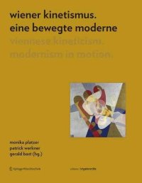 Wiener Kinetismus. Eine Bewegte Moderne Viennese Kineticism: Modernism in Motion