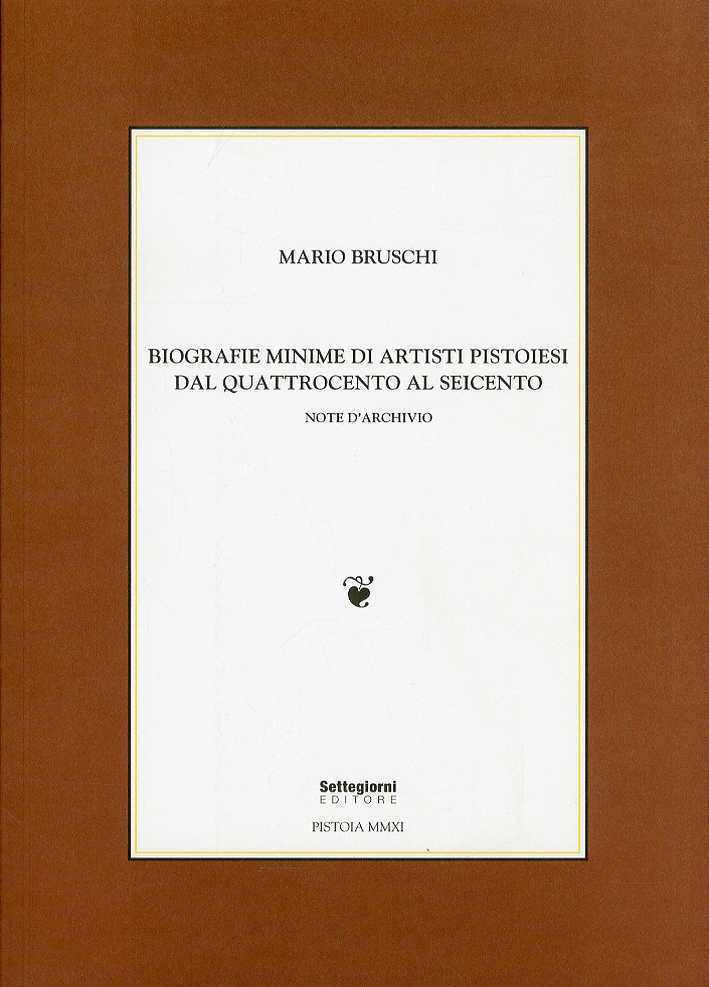 Biografie Minime di Artisti Pistoiesi dal Quattrocento al Seicento. Note d'Archivio Biografie Minime di Artisti Pistoiesi dal Quattrocento al Seicento. Note d'Archivio