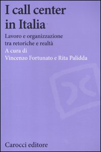 I call center in Italia. Lavoro e organizzazione tra retoriche e realtà I call center in Italia. Lavoro e organizzazione tra retoriche e realtà