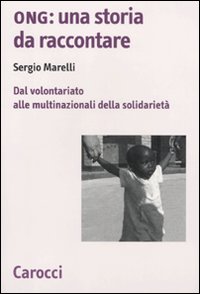 Ong: una storia da raccontare. Dal volontariato alle multinazionali della solidarietà Ong: una storia da raccontare. Dal volontariato alle multinazionali della solidarietà