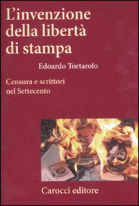 L'invenzione della libertà di stampa. Censura e scrittori nel Settecento L'invenzione della libertà di stampa. Censura e scrittori nel Settecento