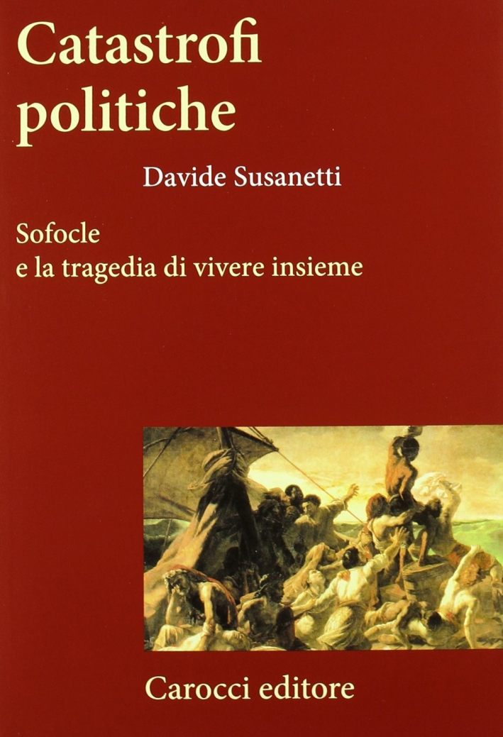 Catastrofi politiche. Sofocle e la tragedia di vivere insieme Catastrofi politiche. Sofocle e la tragedia di vivere insieme