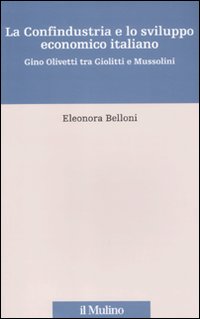 La Confindustria e lo sviluppo economico italiano. Gino Olivetti tra Giolitti e Mussolini La Confindustria e lo sviluppo economico italiano. Gino Olivetti tra Giolitti e Mussolini