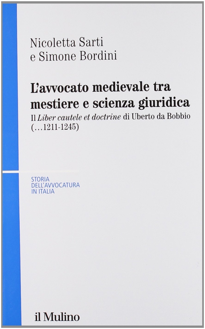 L'avvocato medievale tra mestiere e scienze giuridiche. Il «Liber cautele et doctrine» di Uberto da Bobbio (...1241-1245) L'avvocato medievale tra mestiere e scienze giuridiche. Il «Liber cautele et doctrine» di Uberto da Bobbio (...1241-1245)