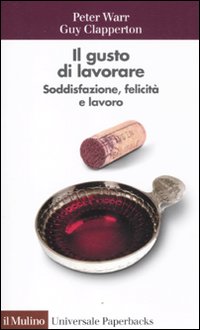 Il gusto di lavorare. Soddisfazione, felicità e lavoro Il gusto di lavorare. Soddisfazione, felicità e lavoro