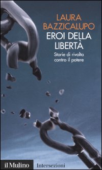 Eroi della libertà. Storie di rivolta contro il potere Eroi della libertà. Storie di rivolta contro il potere