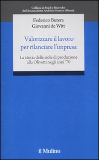 Valorizzare il lavoro per rilanciare l'impresa. La storia delle isole di produzione alla Olivetti negli anni '70 Valorizzare il lavoro per rilanciare l'impresa. La storia delle isole di produzione alla Olivetti negli anni '70