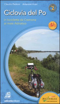 Ciclovia del Po. Secondo tratto. In bicicletta da Cremona al mare Adriatico Ciclovia del Po. Secondo tratto. In bicicletta da Cremona al mare Adriatico