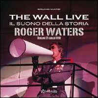 The Wall live. Il suono della storia. Roger Waters. Berlino 21 luglio 1990 The Wall live. Il suono della storia. Roger Waters. Berlino 21 luglio 1990