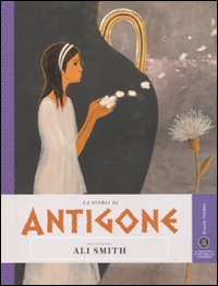 La storia di Antigone raccontata da Ali Smith La storia di Antigone raccontata da Ali Smith