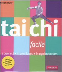 Tai Chi facile. A ogni età in ogni luogo in ogni momento Tai Chi facile. A ogni età in ogni luogo in ogni momento