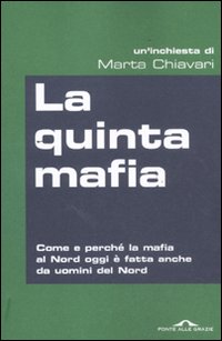 La Quinta Mafia. Come e Perché la Mafia al Nord Oggi è Fatta Anche Da Uomini del Nord La Quinta Mafia. Come e Perché la Mafia al Nord Oggi è Fatta Anche Da Uomini del Nord