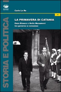 La primavera di Catania. Enzo Bianco e Nello Musumeci tra governo e consenso La primavera di Catania. Enzo Bianco e Nello Musumeci tra governo e consenso