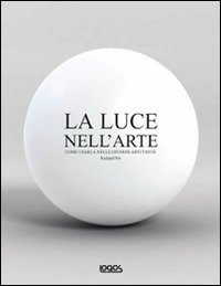 La luce nell'arte. Come usarla nelle diverse arti visive La luce nell'arte. Come usarla nelle diverse arti visive