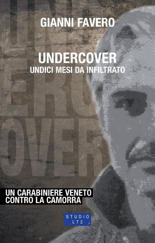 Undercover. Undici mesi da infiltrato. Un carabiniere veneto contro la camorra Undercover. Undici mesi da infiltrato. Un carabiniere veneto contro la camorra