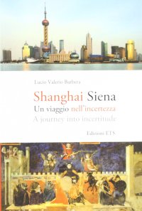 Shanghai Siena. Un viaggio nell'incertezza. Ediz. italiana e inglese