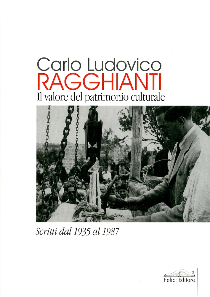 Carlo Ludovico Ragghianti. Il valore del patrimonio culturale. Scritti dal 1935 al 1987 Carlo Ludovico Ragghianti. Il valore del patrimonio culturale. Scritti dal 1935 al 1987