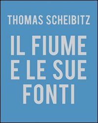 Thomas Scheibitz. Il fiume e le sue fonti. [Testo Italiana e Inglese]