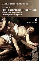 Alle radici del cristianesimo. Vol. 4: Sulle orme del Cristo Re. Il cristianesimo primitivo alla conquista del Alle radici del cristianesimo. Vol. 4: Sulle orme del Cristo Re. Il cristianesimo primitivo alla conquista del