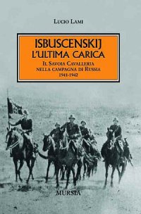 Isbuscenskij. L'ultima carica. Il Savoia Cavalleria nella campagna di Russia (1941-1942)