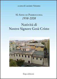 Cinquanta anni di parrocchia 1958-2008. Natività di nostro Signore Gesù Cristo