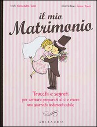 Il mio matrimonio. Trucchi e segreti per arrivare preparati al sì e vivere una giornata indimenticabile Il mio matrimonio. Trucchi e segreti per arrivare preparati al sì e vivere una giornata indimenticabile
