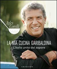 La mia cucina garibaldina. L'Italia unita dal sapore. Ediz. illustrata La mia cucina garibaldina. L'Italia unita dal sapore. Ediz. illustrata