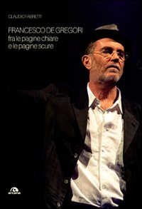 Francesco De Gregori. Fra le pagine chiare e le pagine scure Francesco De Gregori. Fra le pagine chiare e le pagine scure