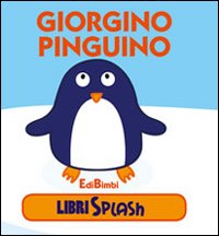 Giorgino pinguino. Libri splash. Ediz. illustrata Giorgino pinguino. Libri splash. Ediz. illustrata