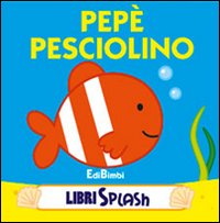 Pepé pesciolino. Libri splash. Ediz. illustrata Pepé pesciolino. Libri splash. Ediz. illustrata