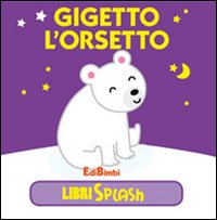 Gigetto l'orsetto. Libri splash. Ediz. illustrata Gigetto l'orsetto. Libri splash. Ediz. illustrata