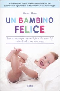 Un bambino felice. Il nuovo modo per calmare il pianto dei vostri figli e aiutarli a dormire più a lungo Un bambino felice. Il nuovo modo per calmare il pianto dei vostri figli e aiutarli a dormire più a lungo