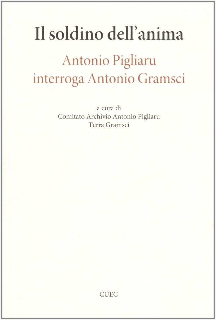 Il soldino nell'anima. Antonio Pigliaru interroga Antonio Gramsci Il soldino nell'anima. Antonio Pigliaru interroga Antonio Gramsci