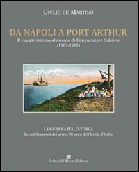 Da Napoli a Port Arthur. Il viaggio intorno al mondo dell'incrociatore R. N. Calabria (1909-1912) Da Napoli a Port Arthur. Il viaggio intorno al mondo dell'incrociatore R. N. Calabria (1909-1912)