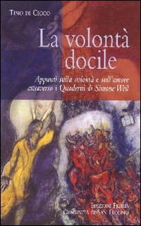 La volontà docile. Appunti sulla volontà e sull'amore attraverso i quaderni di Simone Weil. La volontà docile. Appunti sulla volontà e sull'amore attraverso i quaderni di Simone Weil.