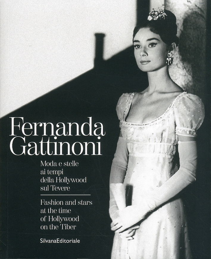 Fernanda Gattinoni. Moda e Stelle ai Tempi della Hollywood sul Tevere. Fashion and stars at the time of Hollywood on the Tiber Fernanda Gattinoni. Moda e Stelle ai Tempi della Hollywood sul Tevere. Fashion and stars at the time of Hollywood on the Tiber
