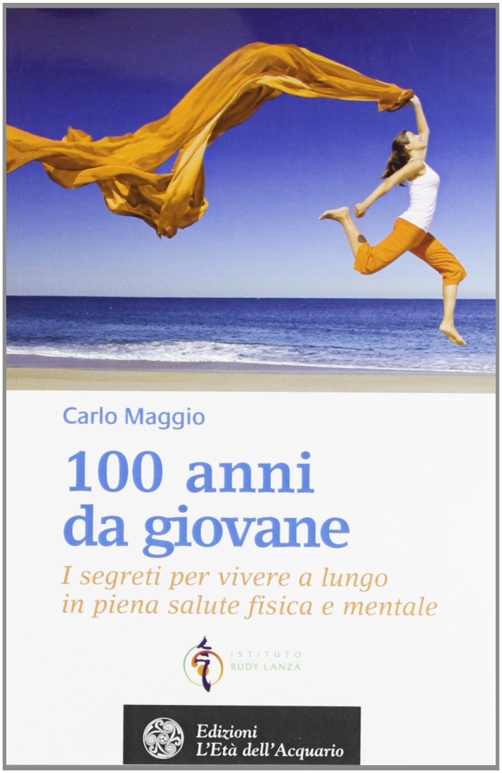 100 Anni Da Giovane. I Segreti per Vivere a Lungo in Piena Salute Fisica e Mentale 100 Anni Da Giovane. I Segreti per Vivere a Lungo in Piena Salute Fisica e Mentale