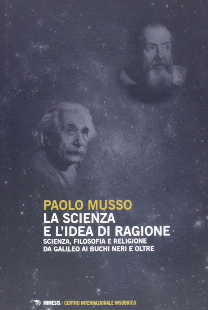 La scienza e l'idea di ragione. Scienza, filosofia e religione da Galileo ai buchi neri e oltre La scienza e l'idea di ragione. Scienza, filosofia e religione da Galileo ai buchi neri e oltre
