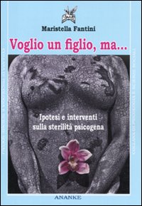 Voglio un figlio, ma... Ipotesi e interventi sulla sterilità psicogena Voglio un figlio, ma... Ipotesi e interventi sulla sterilità psicogena