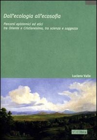Dall'ecologia all'ecosofia. Percorsi epistemici ed etici tra Oriente e Occidente, tra scienza e saggezza Dall'ecologia all'ecosofia. Percorsi epistemici ed etici tra Oriente e Occidente, tra scienza e saggezza