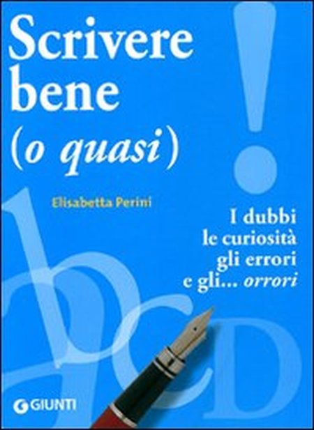 Scrivere bene (o quasi). I dubbi, le curiosità, gli errori e gli... orrori Scrivere bene (o quasi). I dubbi, le curiosità, gli errori e gli... orrori