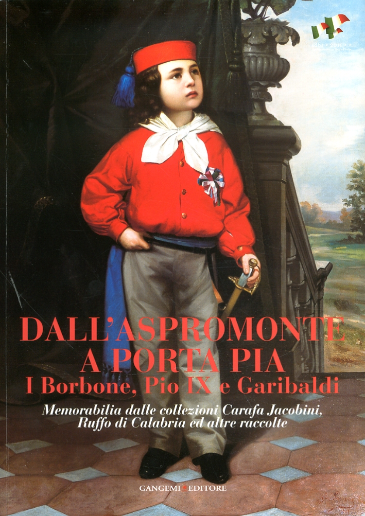 Dall'Aspromonte a Porta Pia. I Borbone, Pio IX e Garibaldi. Memorabilia dalle collezioni Carafa Jacobini, Ruffo di Calabria ed altre raccolte Dall'Aspromonte a Porta Pia. I Borbone, Pio IX e Garibaldi. Memorabilia dalle collezioni Carafa Jacobini, Ruffo di Calabria ed altre raccolte