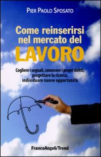 Come reinserirsi nel mercato del lavoro. Cogliere i segnali, conoscere i propri diritti, progettare la ricerca, individuare nuove opportunità Come reinserirsi nel mercato del lavoro. Cogliere i segnali, conoscere i propri diritti, progettare la ricerca, individuare nuove opportunità